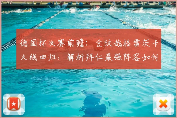 德国杯决赛前瞻：金玟哉格雷茨卡火线回归，解析拜仁最强阵容如何迎战莱比锡RB