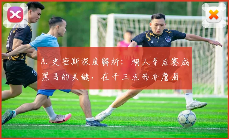A.史密斯深度解析:湖人季后赛成黑马的关键,在于三点而非詹眉
