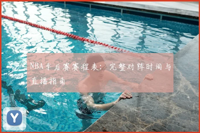 NBA季后赛赛程表：完整对阵时间与直播指南