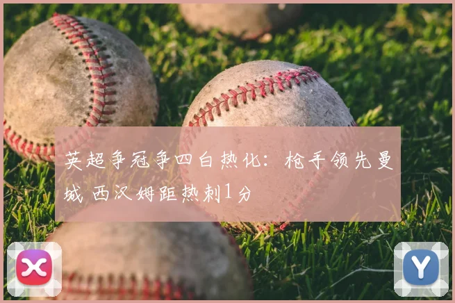 英超争冠争四白热化:枪手领先曼城 西汉姆距热刺1分
