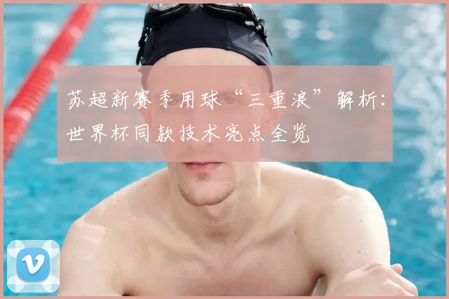 苏超新赛季用球“三重浪”解析：世界杯同款技术亮点全览