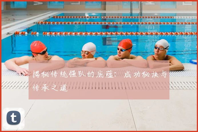 揭秘传统强队的底蕴:成功秘诀与传承之道