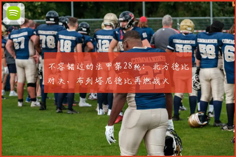 不容错过的法甲第28轮:北方德比对决,布列塔尼德比再燃战火