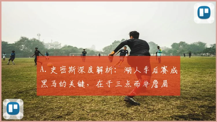 A.史密斯深度解析：湖人季后赛成黑马的关键，在于三点而非詹眉